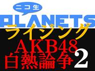 ニコ生PLANETSライジング「AKB48白熱論争2」